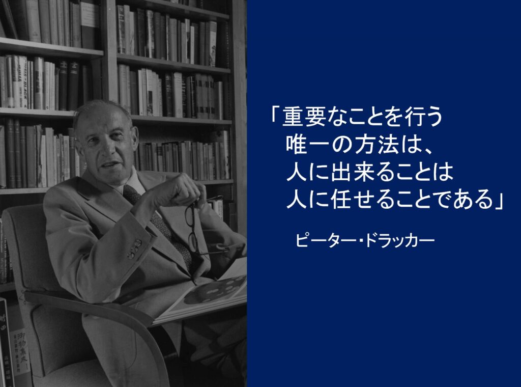 重要なことを行う唯一の方法は、人にできることは人に任せることである　ピーター・ドラッガー